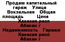 Продам капитальный гараж › Улица ­ Вокзальная › Общая площадь ­ 48 › Цена ­ 700 000 - Хакасия респ., Абакан г. Недвижимость » Гаражи   . Хакасия респ.,Абакан г.